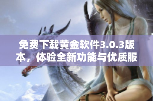免费下载黄金软件3.0.3版本，体验全新功能与优质服务
