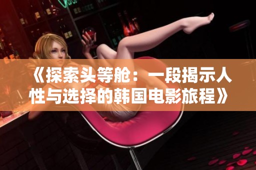 《探索头等舱：一段揭示人性与选择的韩国电影旅程》