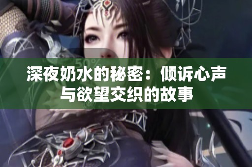 深夜奶水的秘密：倾诉心声与欲望交织的故事