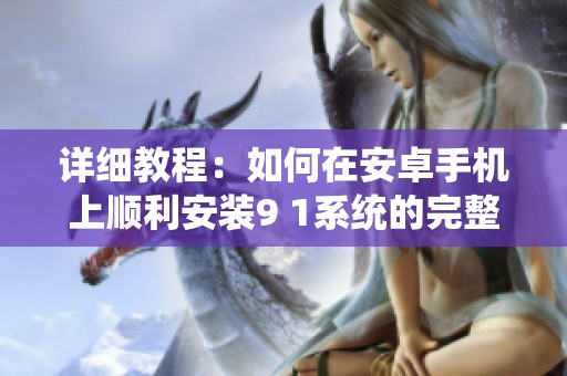 详细教程：如何在安卓手机上顺利安装9 1系统的完整步骤解析