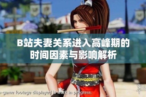 B站夫妻关系进入高峰期的时间因素与影响解析