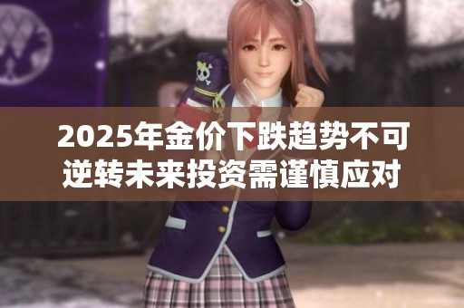 2025年金价下跌趋势不可逆转未来投资需谨慎应对
