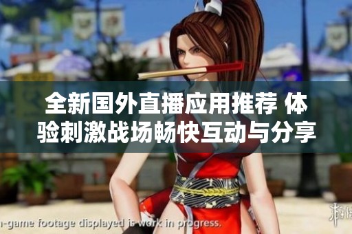 全新国外直播应用推荐 体验刺激战场畅快互动与分享