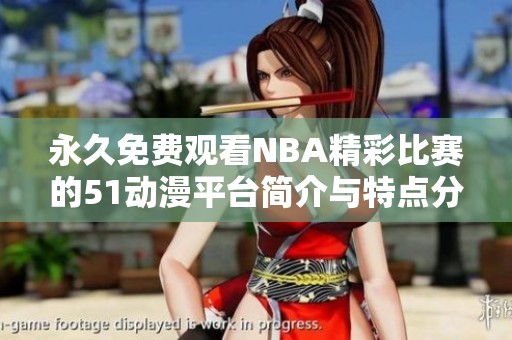 永久免费观看NBA精彩比赛的51动漫平台简介与特点分析