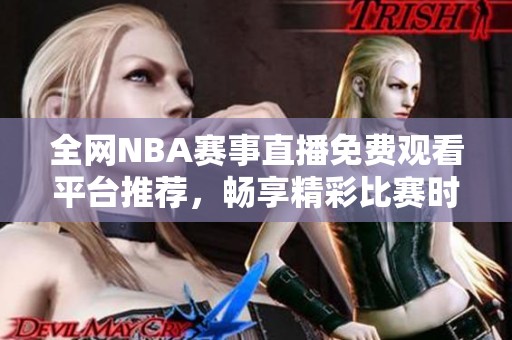 全网NBA赛事直播免费观看平台推荐，畅享精彩比赛时刻