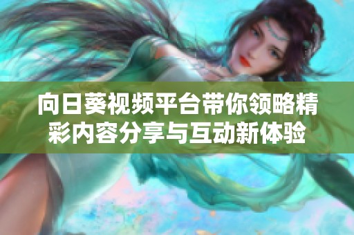 向日葵视频平台带你领略精彩内容分享与互动新体验