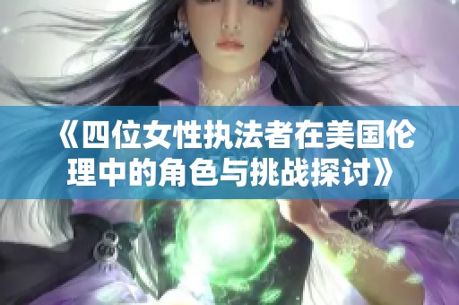 《四位女性执法者在美国伦理中的角色与挑战探讨》