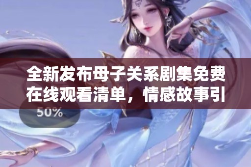 全新发布母子关系剧集免费在线观看清单，情感故事引人入胜