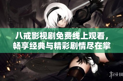 八戒影视剧免费线上观看，畅享经典与精彩剧情尽在掌握