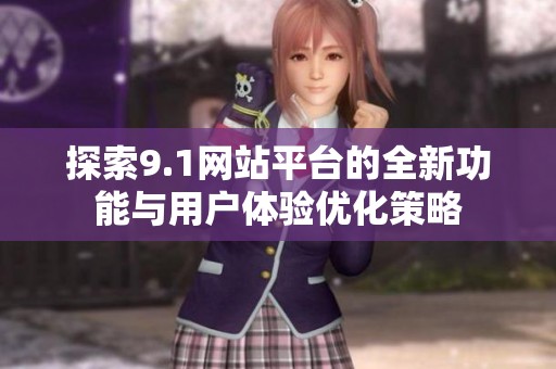 探索9.1网站平台的全新功能与用户体验优化策略