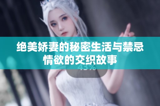 绝美娇妻的秘密生活与禁忌情欲的交织故事