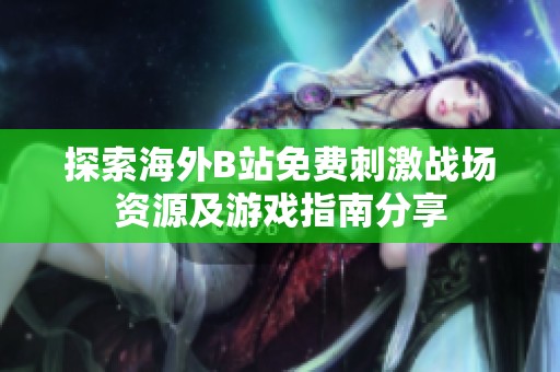 探索海外B站免费刺激战场资源及游戏指南分享