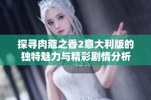 探寻肉蔻之香2意大利版的独特魅力与精彩剧情分析