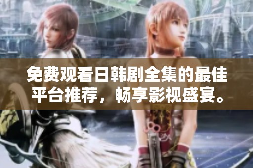 免费观看日韩剧全集的最佳平台推荐，畅享影视盛宴。