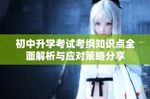 初中升学考试考纲知识点全面解析与应对策略分享
