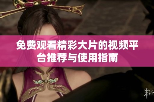 免费观看精彩大片的视频平台推荐与使用指南