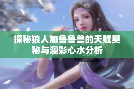 探秘狼人加鲁鲁兽的天赋奥秘与澳彩心水分析