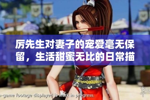 厉先生对妻子的宠爱毫无保留，生活甜蜜无比的日常描绘