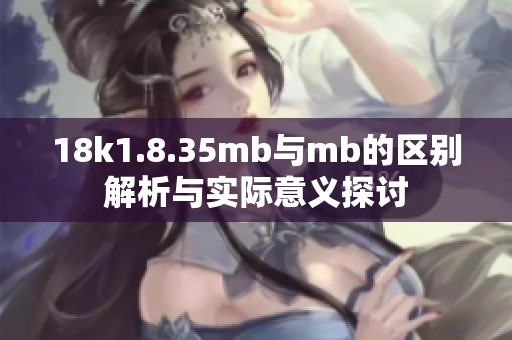 18k1.8.35mb与mb的区别解析与实际意义探讨