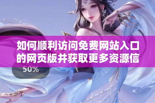 如何顺利访问免费网站入口的网页版并获取更多资源信息