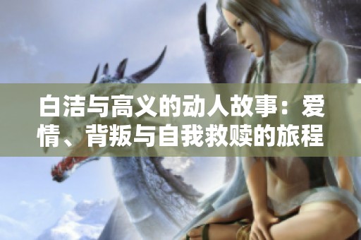 白洁与高义的动人故事：爱情、背叛与自我救赎的旅程
