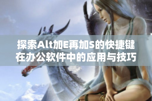 探索Alt加E再加S的快捷键在办公软件中的应用与技巧