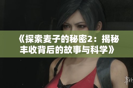 《探索麦子的秘密2：揭秘丰收背后的故事与科学》
