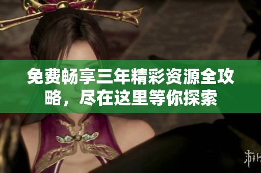 免费畅享三年精彩资源全攻略，尽在这里等你探索