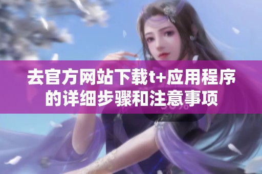 去官方网站下载t+应用程序的详细步骤和注意事项