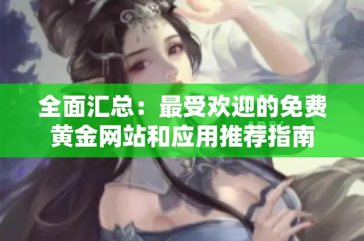 全面汇总：最受欢迎的免费黄金网站和应用推荐指南