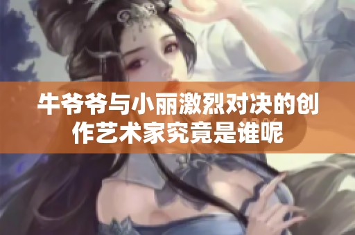 牛爷爷与小丽激烈对决的创作艺术家究竟是谁呢