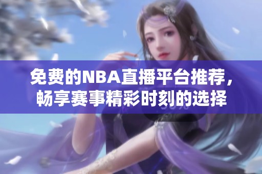 免费的NBA直播平台推荐，畅享赛事精彩时刻的选择