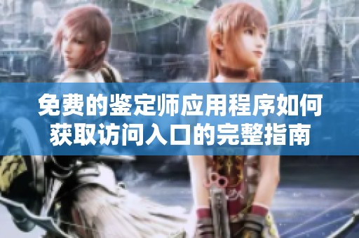 免费的鉴定师应用程序如何获取访问入口的完整指南
