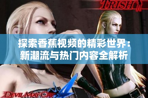 探索香蕉视频的精彩世界：新潮流与热门内容全解析