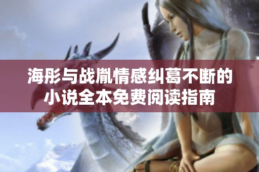 海彤与战胤情感纠葛不断的小说全本免费阅读指南