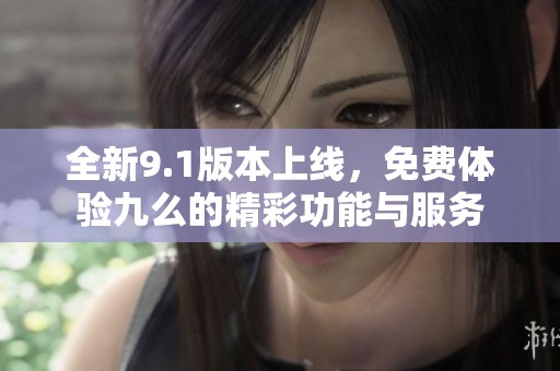 全新9.1版本上线，免费体验九么的精彩功能与服务