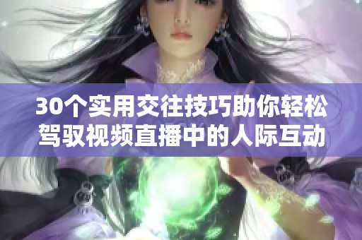 30个实用交往技巧助你轻松驾驭视频直播中的人际互动