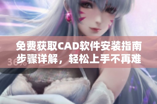 免费获取CAD软件安装指南步骤详解，轻松上手不再难