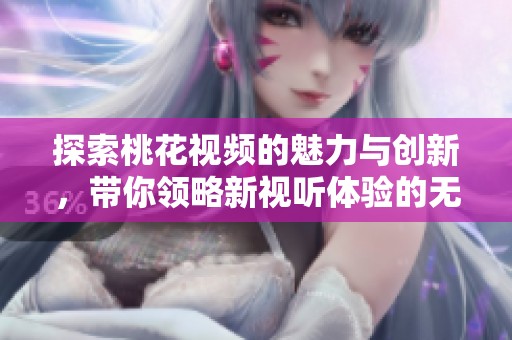 探索桃花视频的魅力与创新，带你领略新视听体验的无限可能