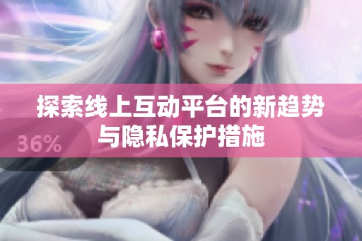 探索线上互动平台的新趋势与隐私保护措施