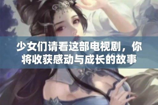 少女们请看这部电视剧，你将收获感动与成长的故事