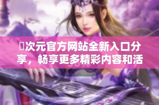 囧次元官方网站全新入口分享，畅享更多精彩内容和活动信息