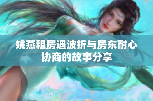 姚燕租房遇波折与房东耐心协商的故事分享