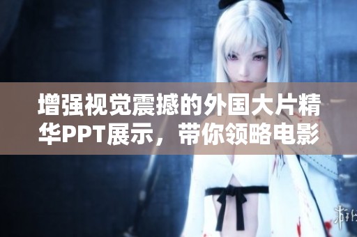 增强视觉震撼的外国大片精华PPT展示，带你领略电影魅力