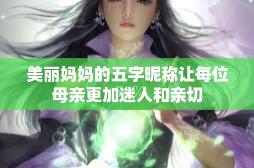 美丽妈妈的五字昵称让每位母亲更加迷人和亲切