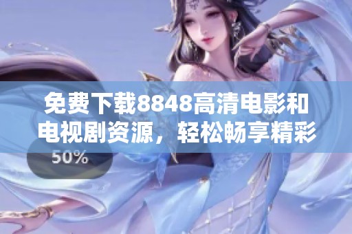免费下载8848高清电影和电视剧资源，轻松畅享精彩影音盛宴