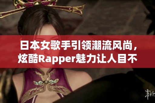 日本女歌手引领潮流风尚，炫酷Rapper魅力让人目不暇接