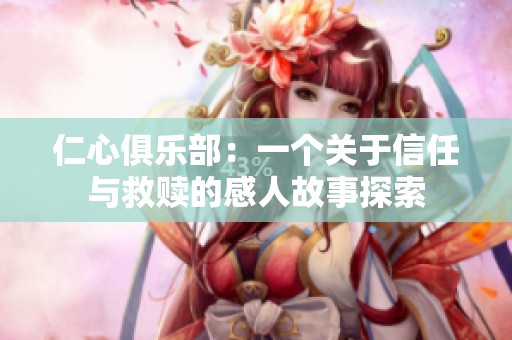 仁心俱乐部：一个关于信任与救赎的感人故事探索