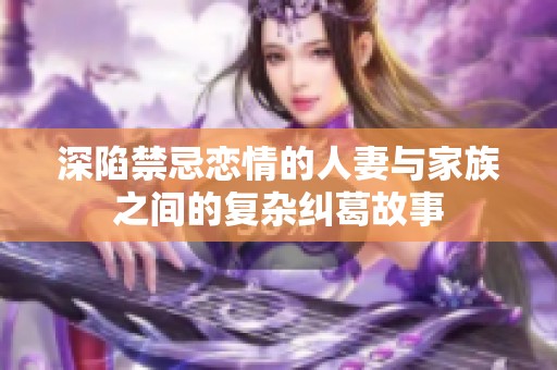 深陷禁忌恋情的人妻与家族之间的复杂纠葛故事