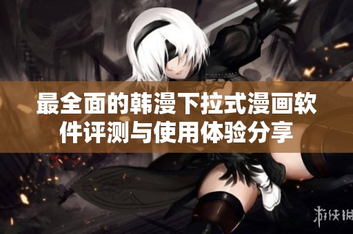 最全面的韩漫下拉式漫画软件评测与使用体验分享